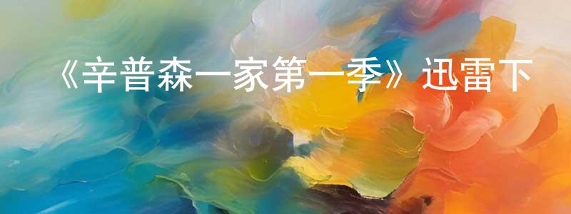 影視迷卞向陽的個人博客,《辛普森一家第一季》迅雷下載/在線觀看-動漫卡通-美劇天堂